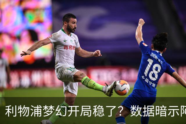 利物浦梦幻开局稳了？数据暗示阿森纳坚韧不败