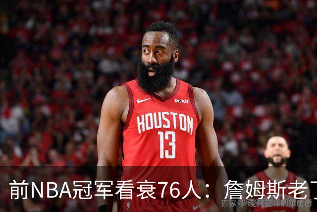 前NBA冠军看衰76人：詹姆斯老了，4连败后更衣室要出事