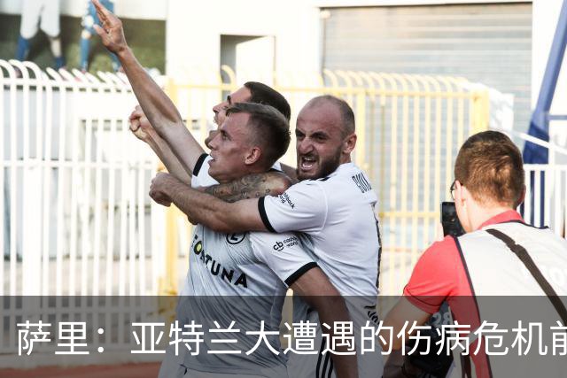 萨里：亚特兰大遭遇的伤病危机前所未有